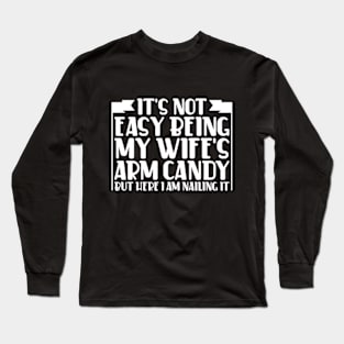 It's Not Easy Being My Wife's Arm Candy Here I Am Nailing it Long Sleeve T-Shirt